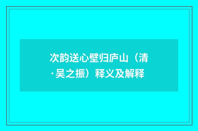 次韵送心壁归庐山（清·吴之振）释义及解释