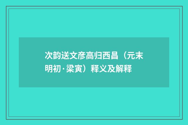 次韵送文彦高归西昌（元末明初·梁寅）释义及解释