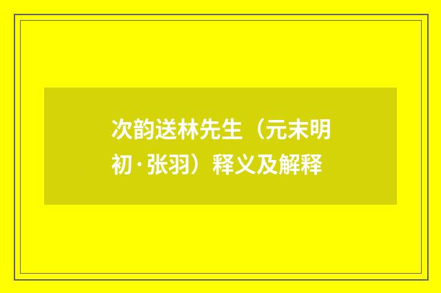次韵送林先生（元末明初·张羽）释义及解释