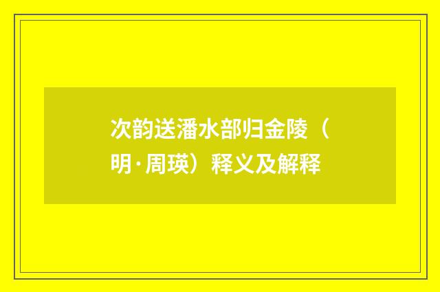 次韵送潘水部归金陵（明·周瑛）释义及解释