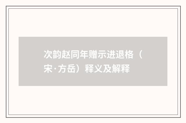 次韵赵同年赠示进退格（宋·方岳）释义及解释