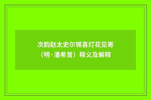 次韵赵太史尔锡喜灯花见寄（明·潘希曾）释义及解释