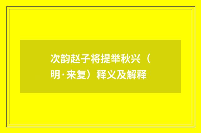 次韵赵子将提举秋兴（明·来复）释义及解释