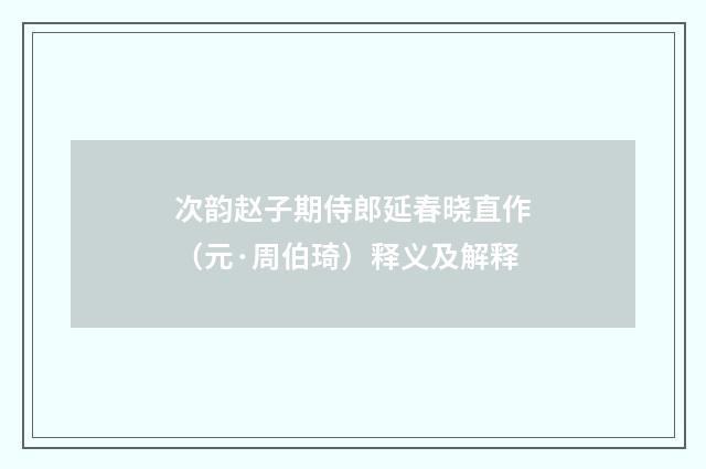 次韵赵子期侍郎延春晓直作（元·周伯琦）释义及解释