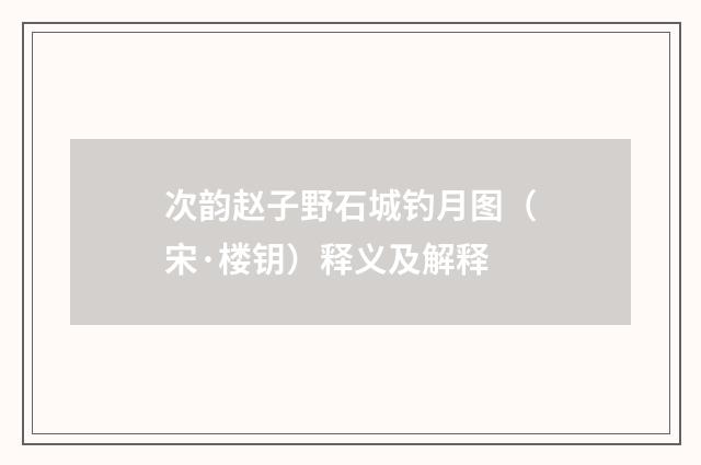 次韵赵子野石城钓月图（宋·楼钥）释义及解释