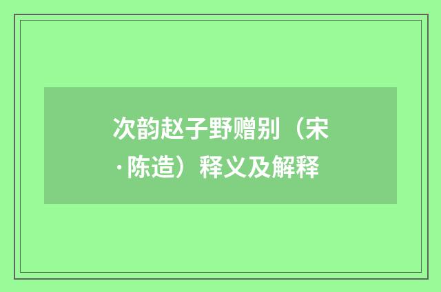 次韵赵子野赠别（宋·陈造）释义及解释