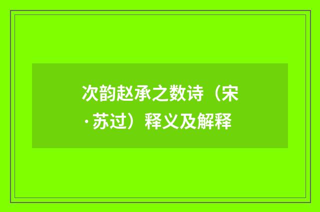 次韵赵承之数诗（宋·苏过）释义及解释