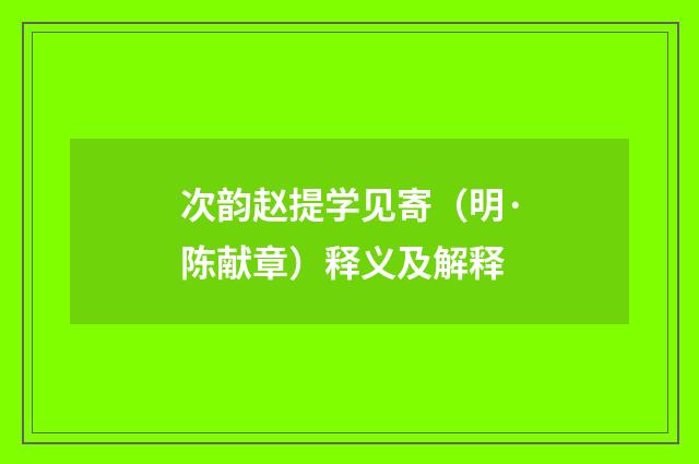 次韵赵提学见寄（明·陈献章）释义及解释