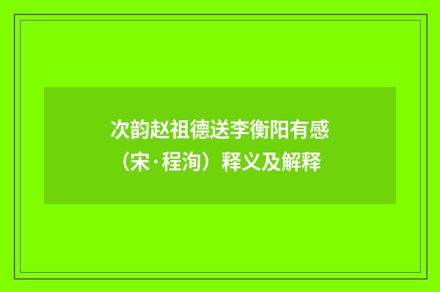 次韵赵祖德送李衡阳有感（宋·程洵）释义及解释