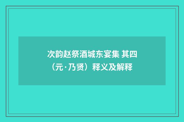 次韵赵祭酒城东宴集 其四（元·乃贤）释义及解释