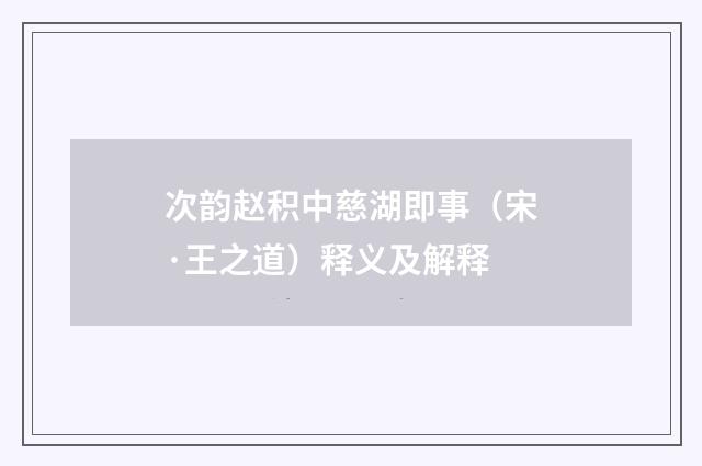次韵赵积中慈湖即事（宋·王之道）释义及解释