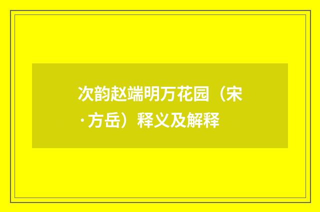 次韵赵端明万花园（宋·方岳）释义及解释