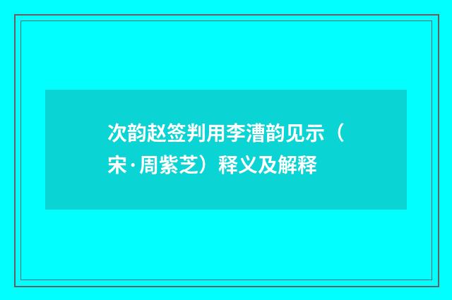 次韵赵签判用李漕韵见示（宋·周紫芝）释义及解释