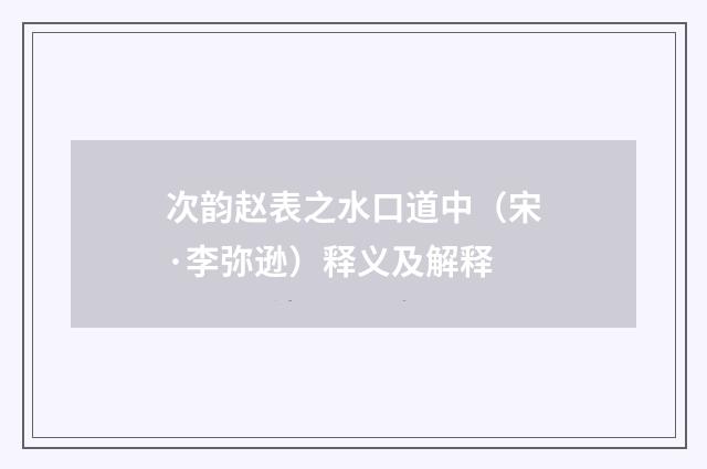 次韵赵表之水口道中（宋·李弥逊）释义及解释