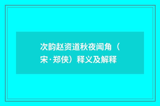 次韵赵资道秋夜闻角（宋·郑侠）释义及解释