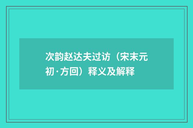 次韵赵达夫过访（宋末元初·方回）释义及解释