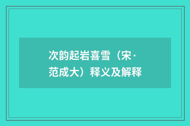 次韵起岩喜雪（宋·范成大）释义及解释