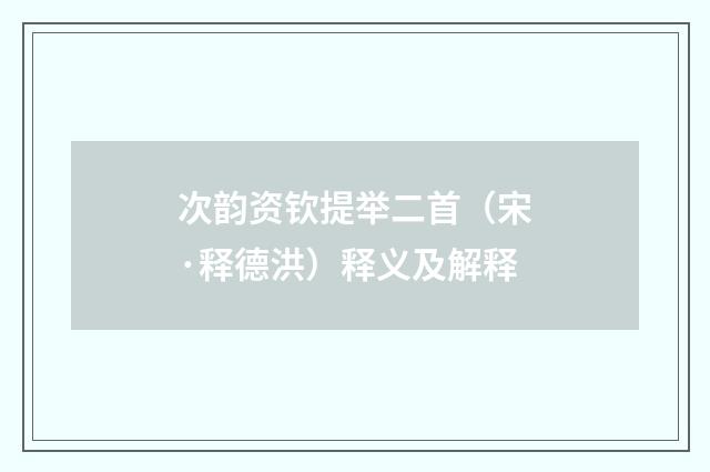 次韵资钦提举二首（宋·释德洪）释义及解释