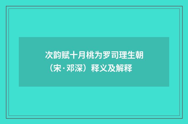 次韵赋十月桃为罗司理生朝（宋·邓深）释义及解释