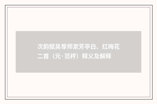 次韵赋吴尊师漱芳亭白、红梅花二首（元·范梈）释义及解释