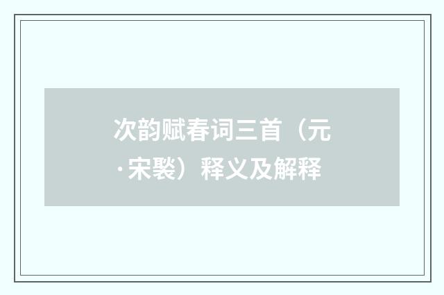 次韵赋春词三首（元·宋褧）释义及解释