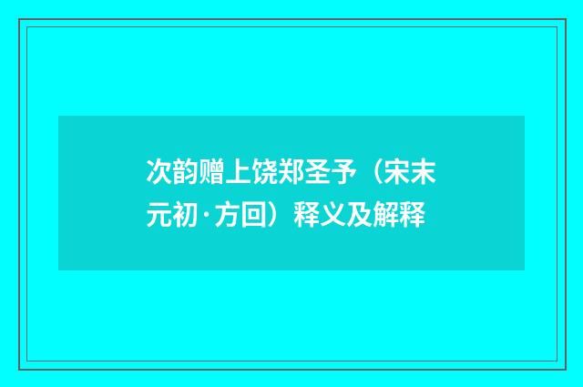次韵赠上饶郑圣予（宋末元初·方回）释义及解释