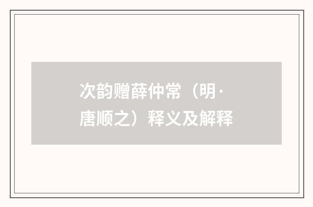 次韵赠薛仲常（明·唐顺之）释义及解释