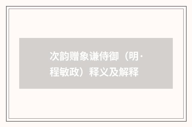 次韵赠象谦侍御（明·程敏政）释义及解释