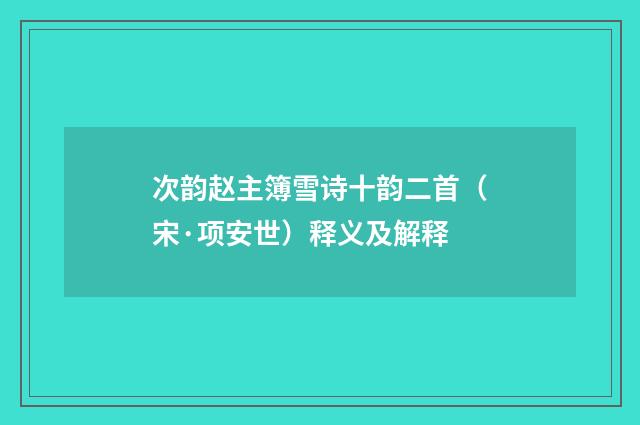 次韵赵主簿雪诗十韵二首（宋·项安世）释义及解释