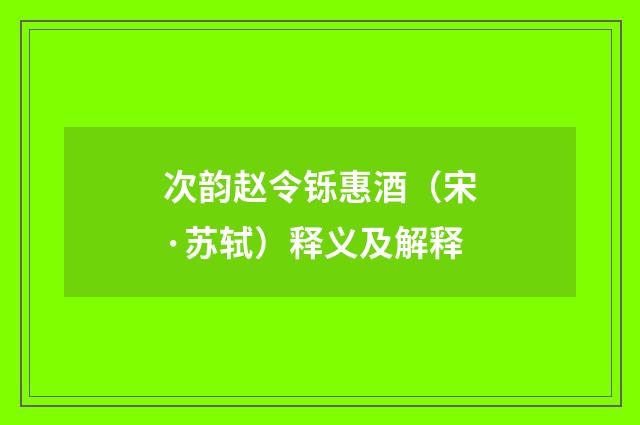 次韵赵令铄惠酒（宋·苏轼）释义及解释