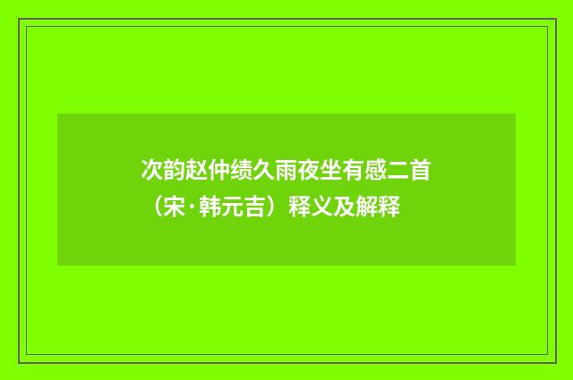 次韵赵仲绩久雨夜坐有感二首（宋·韩元吉）释义及解释