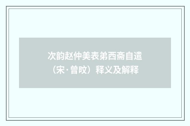 次韵赵仲美表弟西斋自遣（宋·曾旼）释义及解释