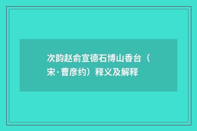 次韵赵俞宣德石博山香台（宋·曹彦约）释义及解释