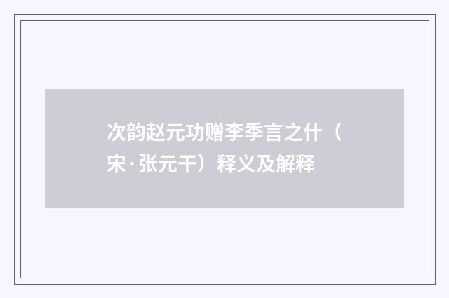 次韵赵元功赠李季言之什（宋·张元干）释义及解释