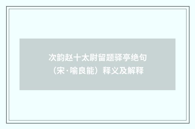 次韵赵十太尉留题驿亭绝句（宋·喻良能）释义及解释