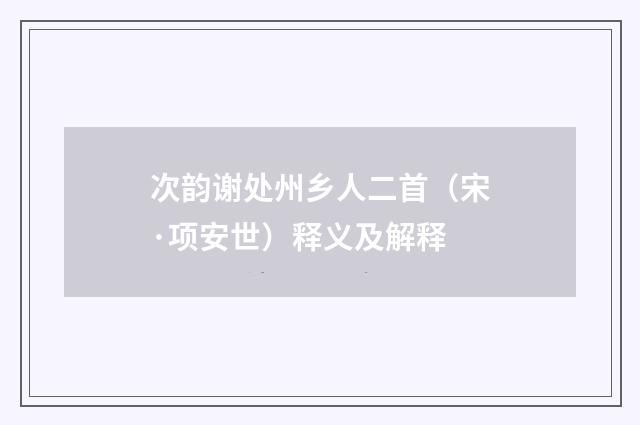 次韵谢处州乡人二首（宋·项安世）释义及解释