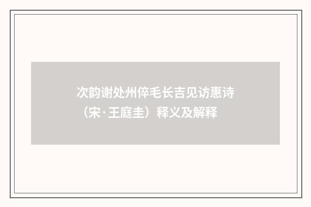 次韵谢处州倅毛长吉见访惠诗（宋·王庭圭）释义及解释