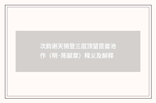 次韵谢天锡登三层顶望昆崙池作（明·陈献章）释义及解释