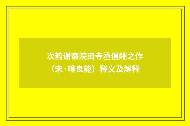 次韵谢察院田寺丞倡酬之作（宋·喻良能）释义及解释