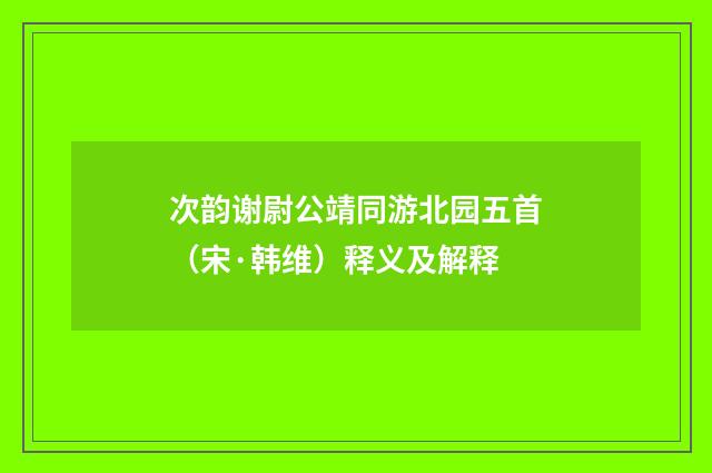次韵谢尉公靖同游北园五首（宋·韩维）释义及解释