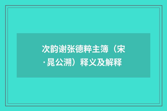 次韵谢张德粹主簿（宋·晁公溯）释义及解释