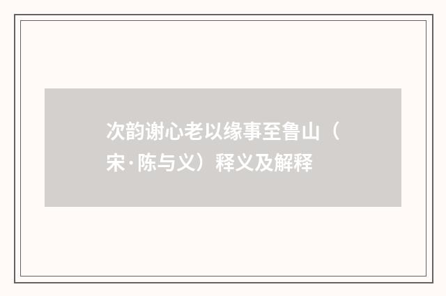 次韵谢心老以缘事至鲁山（宋·陈与义）释义及解释