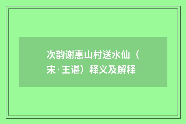 次韵谢惠山村送水仙（宋·王谌）释义及解释