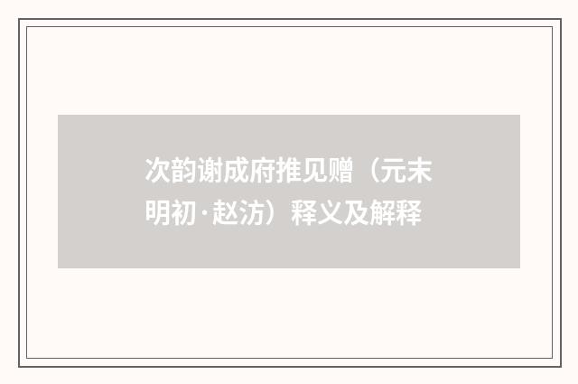 次韵谢成府推见赠（元末明初·赵汸）释义及解释