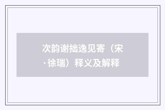 次韵谢拙逸见寄（宋·徐瑞）释义及解释