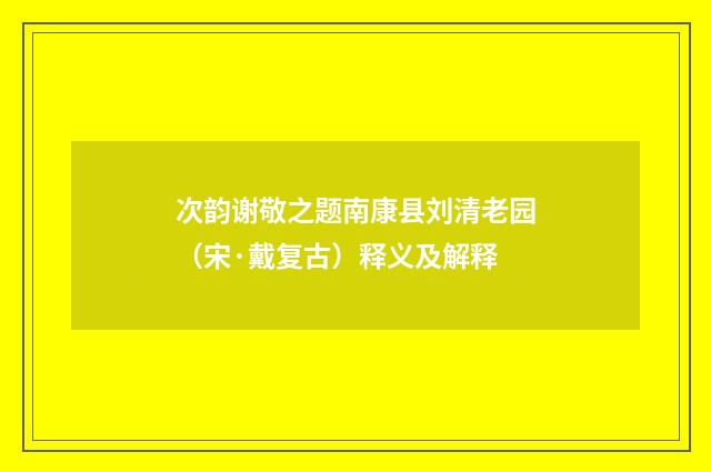 次韵谢敬之题南康县刘清老园（宋·戴复古）释义及解释