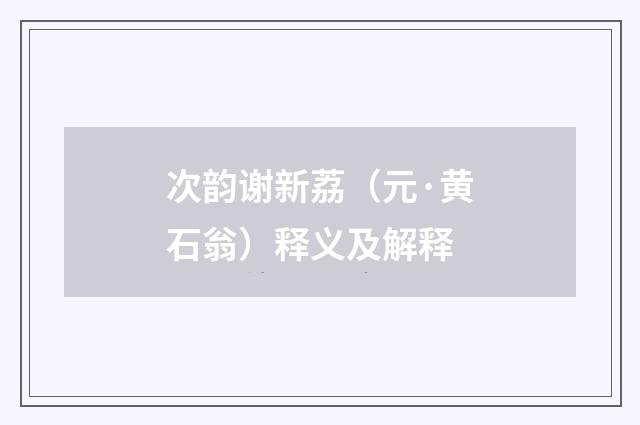 次韵谢新荔（元·黄石翁）释义及解释