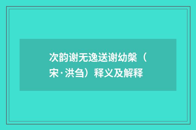 次韵谢无逸送谢幼槃（宋·洪刍）释义及解释