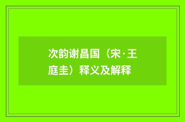 次韵谢昌国（宋·王庭圭）释义及解释