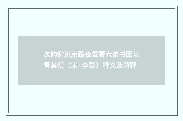 次韵谢朓京路夜发寄六弟书因以督其归（宋·李彭）释义及解释